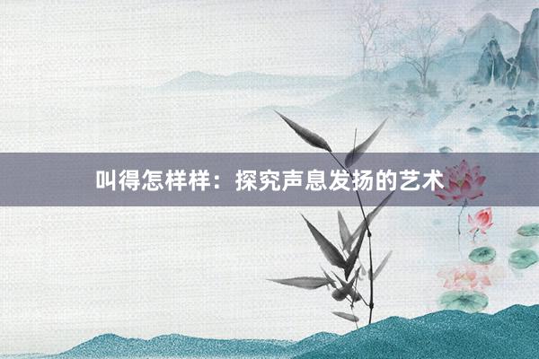 叫得怎样样：探究声息发扬的艺术